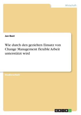 Wie Durch Den Gezielten Einsatz Von Change Management Flexible Arbeit Unterst?tzt Wird - Bast, Jan