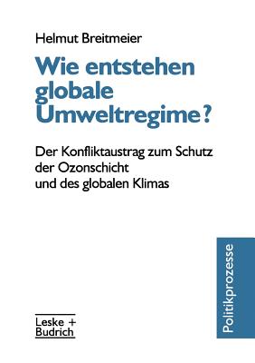 Wie Entstehen Globale Umweltregime?: Der Konfliktaustrag Zum Schutz Der Ozonschicht Und Des Globalen Klimas - Breitmeier, Helmut