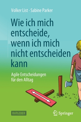 Wie Ich Mich Entscheide, Wenn Ich Mich Nicht Entscheiden Kann: Agile Entscheidungen Fr Den Alltag - List, Volker, and Parker, Sabine