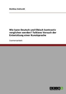 Wie Kann Deutsch Und Elbisch Kontrastiv Verglichen Werden? Tolkiens Versuch Der Entwicklung Einer Kunstsprache - Gebhardt, Matthias