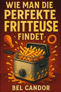 Wie Man Die Perfekte Fritteuse Findet: Der komplette Leitfaden fr leichte und knusprige Mahlzeiten in weniger als 15 Minuten pro Tag!