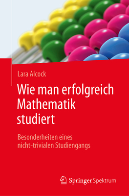 Wie Man Erfolgreich Mathematik Studiert: Besonderheiten Eines Nicht-Trivialen Studiengangs - Alcock, Lara, and Gerl, Bernhard (Translated by)