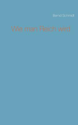 Wie Man Reich Wird - Schmidt, Bernd