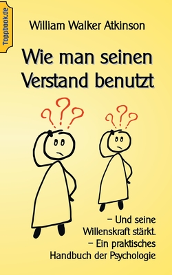 Wie man seinen Verstand benutzt: Und seine Willenskraft strkt. Ein praktisches Handbuch der Psychologie - Sedlacek, Klaus-Dieter (Editor), and Atkinson, Wilhelm Walker