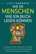 Wie Sie Menschen wie ein Buch lesen knnen: Entdecken Sie die versteckten Hinweise in der Krpersprache und entschlsseln Sie die Psychologie der Menschen