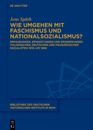 Wie Umgehen Mit Faschismus Und Nationalsozialismus?: Erfahrungen, Erwartungen Und Erinnerungen Italienischer, Deutscher Und Franzsischer Sozialisten 1919-Um 1960