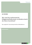 Wie Wird Das Mathematische F?higkeitsselbstkonzept Von Kindern Durch Die Eltern Beeinflusst? Eine Empirische Untersuchung Elterlicher Einflussfaktoren