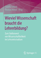 Wieviel Wissenschaft Braucht Die Lehrerbildung?: Zum Stellenwert Von Wissenschaftlichkeit Im Lehramtsstudium