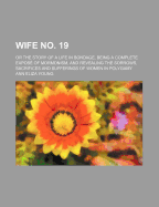 Wife No. 19; Or the Story of a Life in Bondage, Being a Complete Expose of Mormonism, and Revealing the Sorrows, Sacrifices and Sufferings of Women in