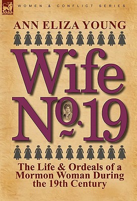 Wife No. 19: The Life & Ordeals of a Mormon Woman During the 19th Century - Young, Ann Eliza