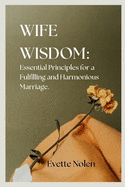 Wife Wisdom: Essential Principles for a Fulfilling and Harmonious Marriage