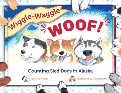 Wiggle-Waggle Woof!: Counting Sled Dogs in Alaska - Stihler, Cherie B
