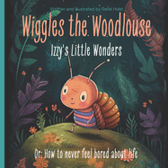 Wiggles the Woodlouse: Izzy's Little Wonders: Or: How to never feel bored about life