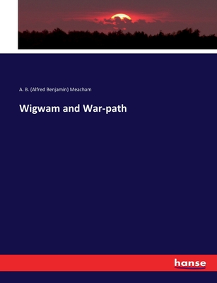 Wigwam and War-path - Meacham, A B (Alfred Benjamin)