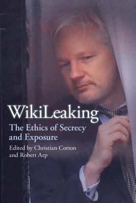 Wikileaking: The Ethics of Secrecy and Exposure - Cotton, Christian (Editor), and Arp, Robert (Editor)