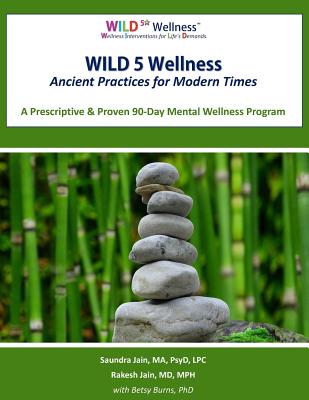 Wild 5 Wellness Ancient Practices for Modern Times: A Prescriptive & Proven 90-Day Mental Wellness Program - Jain Ma Psyd Lpc, Saundra, and Jain MD Mph, Rakesh
