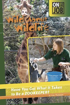 Wild about Wildlife: Have You Got What It Takes to Be a Zookeeper? - Thompson, Lisa