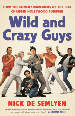 Wild and Crazy Guys: How the Comedy Mavericks of the '80s Changed Hollywood Forever - de Semlyen, Nick