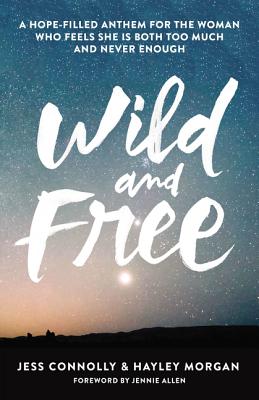 Wild and Free: A Hope-Filled Anthem for the Woman Who Feels She Is Both Too Much and Never Enough - Connolly, Jess, and Morgan, Hayley