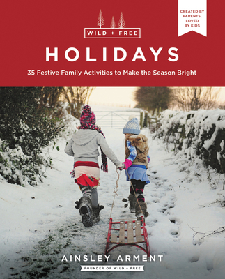 Wild and Free Holidays: 35 Festive Family Activities to Make the Season Bright - Arment, Ainsley
