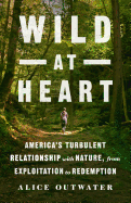 Wild at Heart: America's Turbulent Relationship with Nature, from Exploitation to Redemption