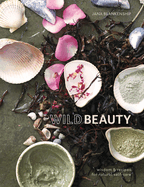 Wild Beauty: Wisdom & Recipes for Natural Self-Care [An Essential Oils Book]