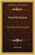 Wild Bill Hickok: The King of the Gunmen