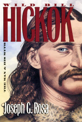 Wild Bill Hickok: The Man and His Myth - Rosa, Joseph G