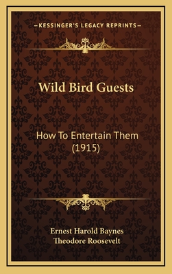 Wild Bird Guests: How to Entertain Them (1915) - Baynes, Ernest Harold, and Roosevelt, Theodore (Foreword by)