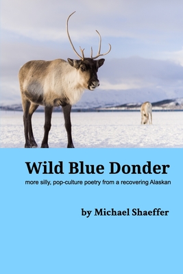 Wild Blue Donder: more silly, pop-culture poetry from a recovering Alaskan - Shaeffer, Michael