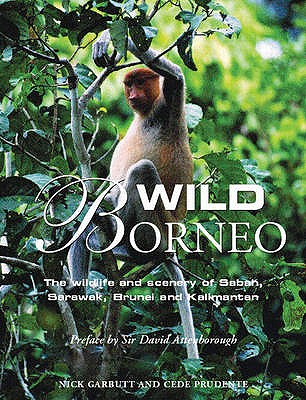 Wild Borneo: The Wildlife and Scenery of Sabah,Sarawak, Brunei and Kallmantan - Garbutt, Nick (Photographer), and Prudente, J.Cede (Photographer), and Attenborough, David, Sir (Preface by)