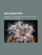 Wild brother; strangest of true stories from the north woods
