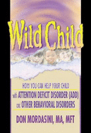 Wild Child: How You Can Help Your Child with Attention Deficit Disorder (ADD) and Other Behavioral Disorders