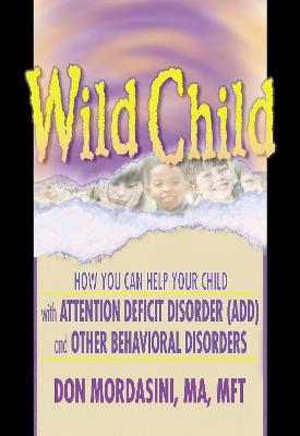 Wild Child: How You Can Help Your Child with Attention Deficit Disorder (ADD) and Other Behavioral Disorders - Mordasini, Don