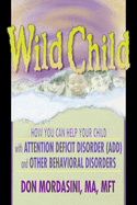 Wild Child: How You Can Help Your Child with Attention Deficit Disorder (ADD) and Other Behavioral Disorders