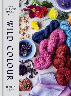 Wild Colour: How to Make and Use Natural Dyes - Dean, Jenny