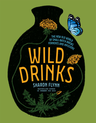 Wild Drinks: The New Old World of Small-Batch Brews, Ferments and Infusions - Flynn, Sharon