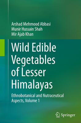 Wild Edible Vegetables of Lesser Himalayas: Ethnobotanical and Nutraceutical Aspects, Volume 1 - Abbasi, Arshad Mehmood, and Shah, Munir Hussain, and Khan, Mir Ajab, Dr.