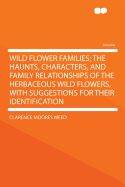 Wild Flower Families; The Haunts, Characters, and Family Relationships of the Herbaceous Wild Flowers, with Suggestions for Their Identification