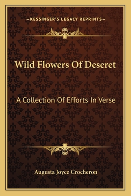 Wild Flowers of Deseret: A Collection of Efforts in Verse - Crocheron, Augusta Joyce