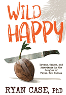 Wild Happy: Dreams, Crises, and Acceptance in the Jungles of Papua New Guinea