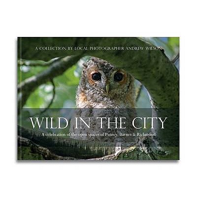 Wild in the City: A Celebration of the Open Spaces of Putney, Barnes and Richmond - Wilson, Andrew