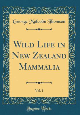 Wild Life in New Zealand Mammalia, Vol. 1 (Classic Reprint) - Thomson, George Malcolm