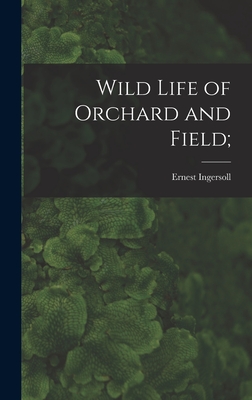 Wild Life of Orchard and Field; - Ingersoll, Ernest 1852-1946