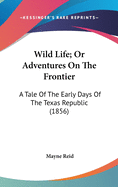 Wild Life; Or Adventures On The Frontier: A Tale Of The Early Days Of The Texas Republic (1856)