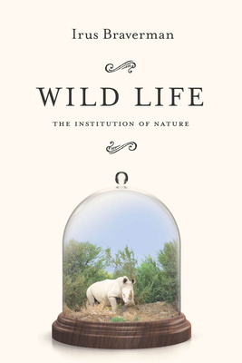 Wild Life: The Institution of Nature - Braverman, Irus