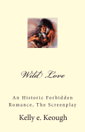 Wild Love: An Historic Forbidden Romance, the Screenplay