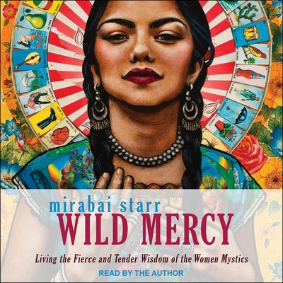 Wild Mercy: Living the Fierce and Tender Wisdom of the Women Mystics - Starr, Mirabai (Read by)