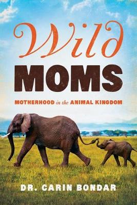 Wild Moms: Motherhood in the Animal Kingdom - Bondar, Carin