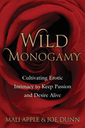 Wild Monogamy: Cultivating Erotic Intimacy to Keep Passion and Desire Alive